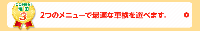 3つのメニューで最適な車検を選べます。