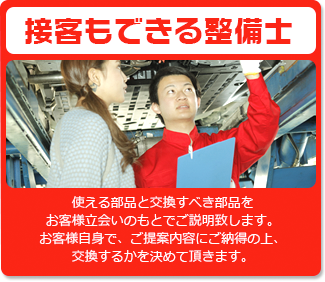 接客もできる整備士　使える部品と交換すべき部品をお客様立会いのもとでご説明致します。お客様自信で、ご提案内容にご納得の上、交換するかを決めて頂きます。